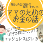 ポイ活やキャッシュレスの話が聞ける！ママのためのお金の話