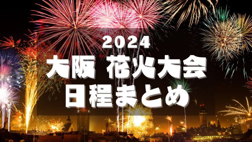 2024大阪花火大会日程まとめ